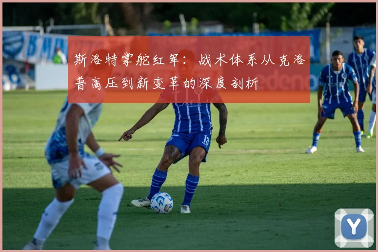 斯洛特掌舵红军：战术体系从克洛普高压到新变革的深度剖析