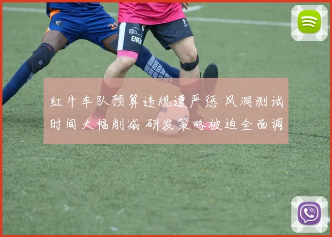 红牛车队预算违规遭严惩 风洞测试时间大幅削减 研发策略被迫全面调整